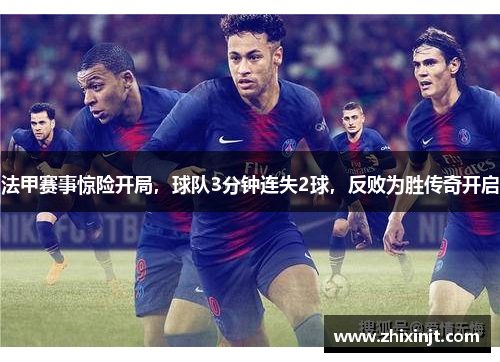法甲赛事惊险开局，球队3分钟连失2球，反败为胜传奇开启