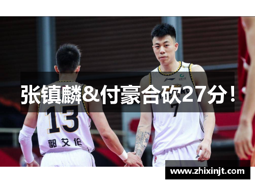 张镇麟&付豪合砍27分！