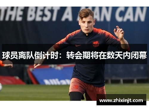 球员离队倒计时：转会期将在数天内闭幕